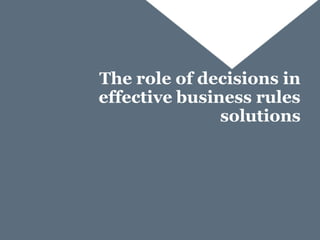 The role of decisions in
effective business rules
               solutions
 