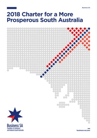 2018 Charter for a More
Prosperous South Australia
business-sa.com
Business SA
 