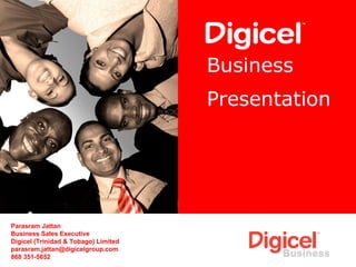 Business   Presentation Parasram Jattan Business Sales Executive Digicel (Trinidad & Tobago) Limited [email_address] 868 351-5652 