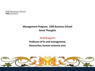 Management Program, CMS Business School
            Some Thoughts

               mmbagalI
     Professor of hr and management,
     Researcher, human resource area
 