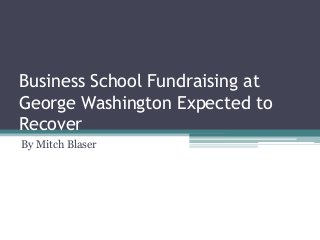 Business School Fundraising at
George Washington Expected to
Recover
By Mitch Blaser
 