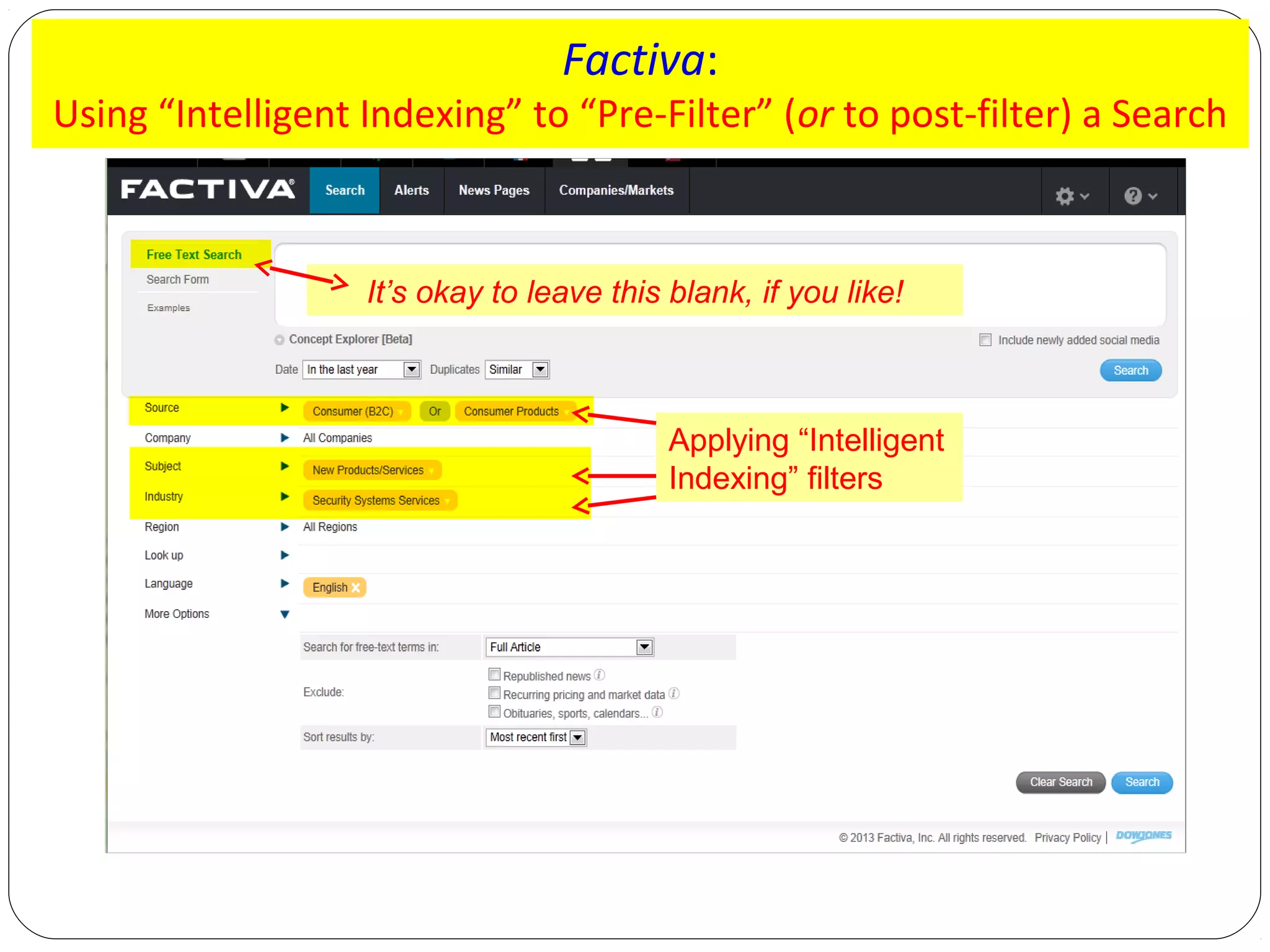 Factiva:

Using “Intelligent Indexing” to “Pre-Filter” (or to post-filter) a Search

It’s okay to leave this blank, if you like!

Applying “Intelligent
Indexing” filters

 