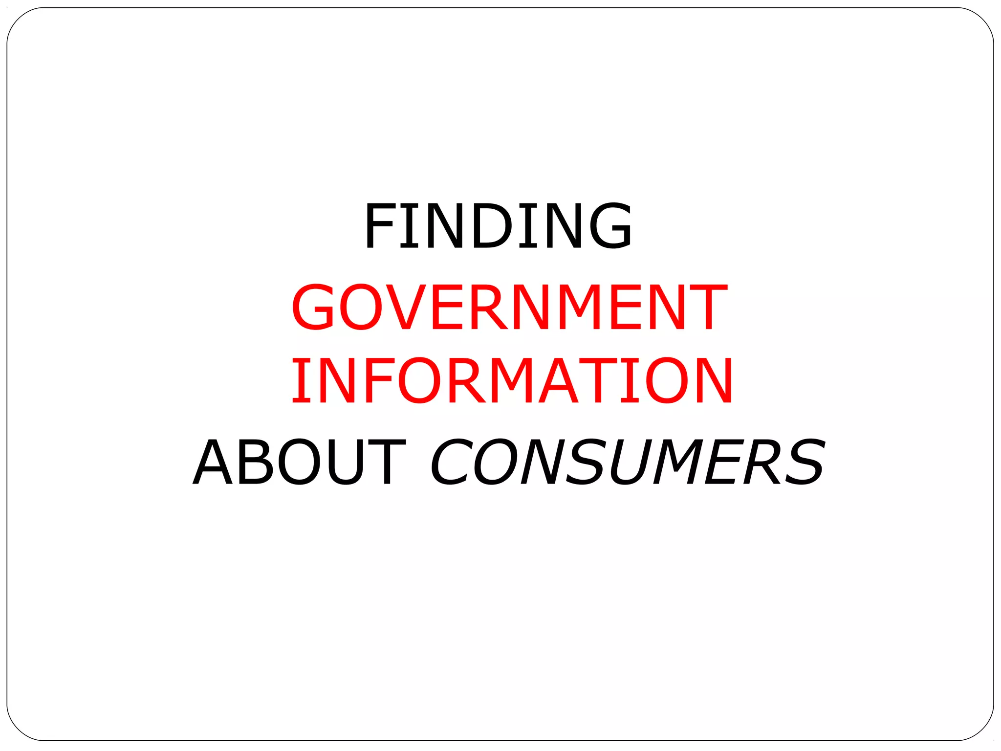 FINDING
GOVERNMENT
INFORMATION
ABOUT CONSUMERS

 