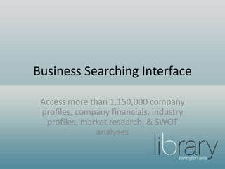 Business Searching Interface
Access more than 1,150,000 company
profiles, company financials, industry
profiles, market research, & SWOT
analyses
 