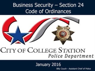 Business Security – Section 24
Code of Ordinances
January 2016
Billy Couch - Assistant Chief of Police
 