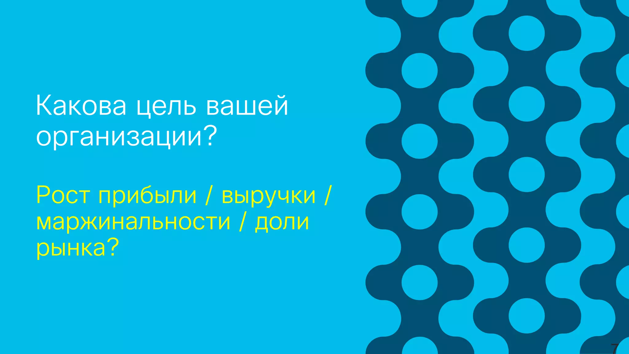 Какова цель вашей
организации?
Рост прибыли / выручки /
маржинальности / доли
рынка?
 