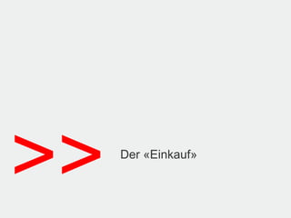 >>   Der «Einkauf»
 