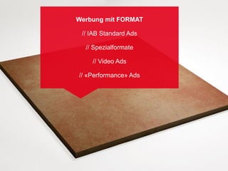 Werbung mit FORMAT

 // IAB Standard Ads

  // Spezialformate

    // Video Ads

// «Performance» Ads
 