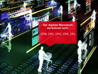 Der digitale Warenkorb
   verrechnet nach;

CPM, CPC, CPO, CPE, CPL
           …
 