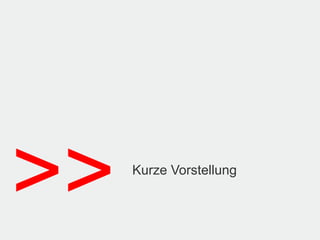 >>   Kurze Vorstellung
 