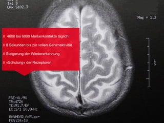 // 4000 bis 6000 Markenkontakte täglich

// 8 Sekunden bis zur vollen Gehirnaktivität

// Steigerung der Wiedererkennung

// «Schulung» der Rezeptoren
 