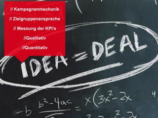 // Kampagnenmechanik

// Zielgruppenansprache

 // Messung der KPI’s

      //Qualitativ

     //Quantitativ
 