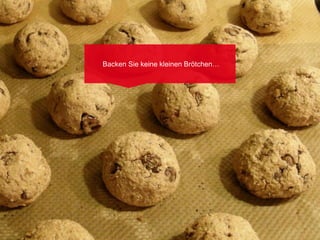 Backen Sie keine kleinen Brötchen…
 