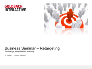 Business Seminar – Retargeting
Technologie, Möglichkeiten, Wirkung

24.10.2012 / Thomas Schrämli
 