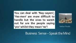 You can deal with ‘Nay-sayers’;
‘Yes-men’ are more difficult to
handle but the ones to watch
out for are the people saying
‘yes’ whilst they mean ‘no’!
 