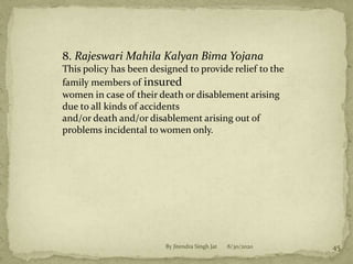 8/30/2020By Jitendra Singh Jat 45
8. Rajeswari Mahila Kalyan Bima Yojana
This policy has been designed to provide relief to the
family members of insured
women in case of their death or disablement arising
due to all kinds of accidents
and/or death and/or disablement arising out of
problems incidental to women only.
 