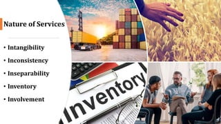 Nature of Services
• Intangibility
• Inconsistency
• Inseparability
• Inventory
• Involvement
4
 