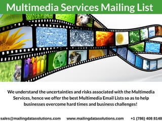 Multimedia Services Mailing List 
We understand the uncertainties and risks associated with the Multimedia
Services, hence we offer the best Multimedia Email Lists so as to help
businesses overcome hard times and business challenges! 
sales@mailingdatasolutions.com www.mailingdatasolutions.com +1 (786) 408 8148
 