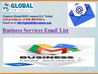 Contact: Global B2B Contacts LLC Today!
Call us today at: +1-816-286-4114 or
Email us at: info@globalb2bcontacts.com
Business Services Email List
 