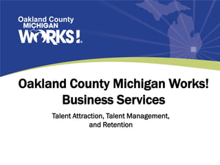 Oakland County Michigan Works! Business Services 
Talent Attraction, Talent Management, and Retention  