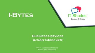 IT Shades
Engage & Enable
I-Bytes
Business Services
October Edition 2020
Email us - solutions@itshades.com
Website : www.itshades.com
 
