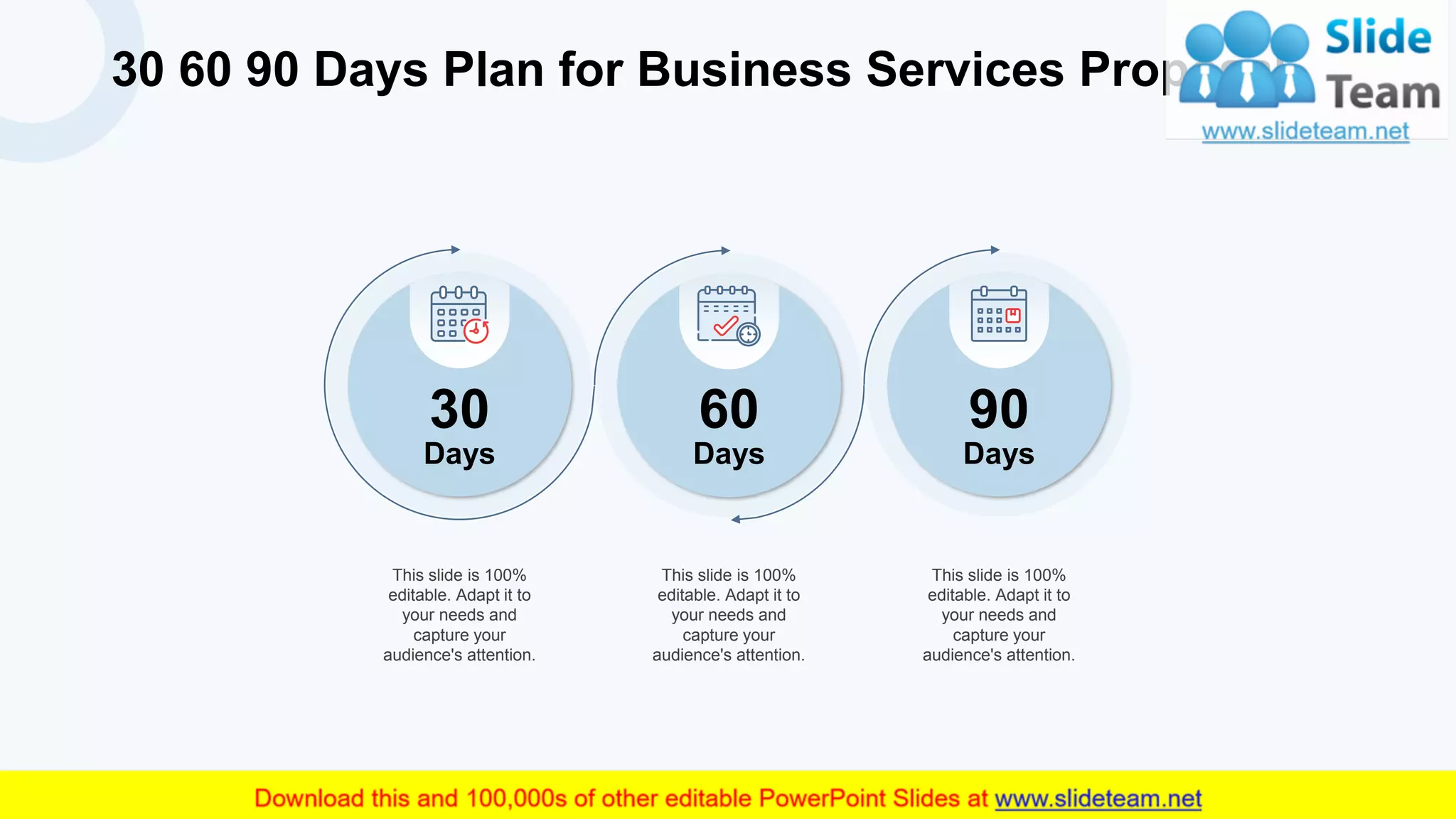 30 60 90 Days Plan for Business Services Proposal
23
30
Days
60
Days
90
Days
This slide is 100%
editable. Adapt it to
your needs and
capture your
audience's attention.
This slide is 100%
editable. Adapt it to
your needs and
capture your
audience's attention.
This slide is 100%
editable. Adapt it to
your needs and
capture your
audience's attention.
 