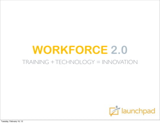 WORKFORCE 2.0
                       TRAINING + TECHNOLOGY = INNOVATION




Tuesday, February 19, 13
 