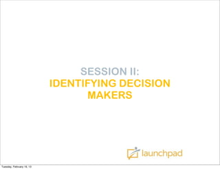 SESSION II:
                           IDENTIFYING DECISION
                                 MAKERS




Tuesday, February 19, 13
 
