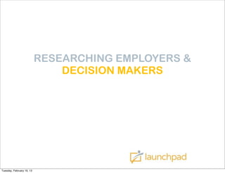 RESEARCHING EMPLOYERS &
                               DECISION MAKERS




Tuesday, February 19, 13
 