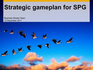 Strategic gameplan for SPG
Business Sharks Team
12 December 2011
 