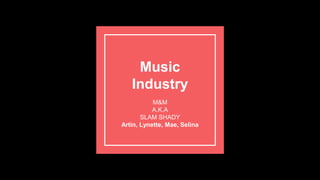 Music
Industry
M&M
A.K.A
SLAM SHADY
Artin, Lynette, Mae, Selina
 