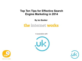 Top Ten Tips for Effective Search
Engine Marketing in 2014
By Jez Booker
in association with
 