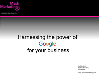 Harnessing the power of  Google for your business Gail Mullard Digital Marketing  Consultant www.wsimashmarketing.com 