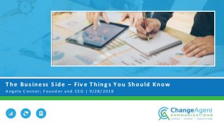 The Business Side – Five Things You Should Know
A n g e l a C o n n o r ; F o u n d e r a n d C E O | 9 / 2 8 / 2 0 1 8
 