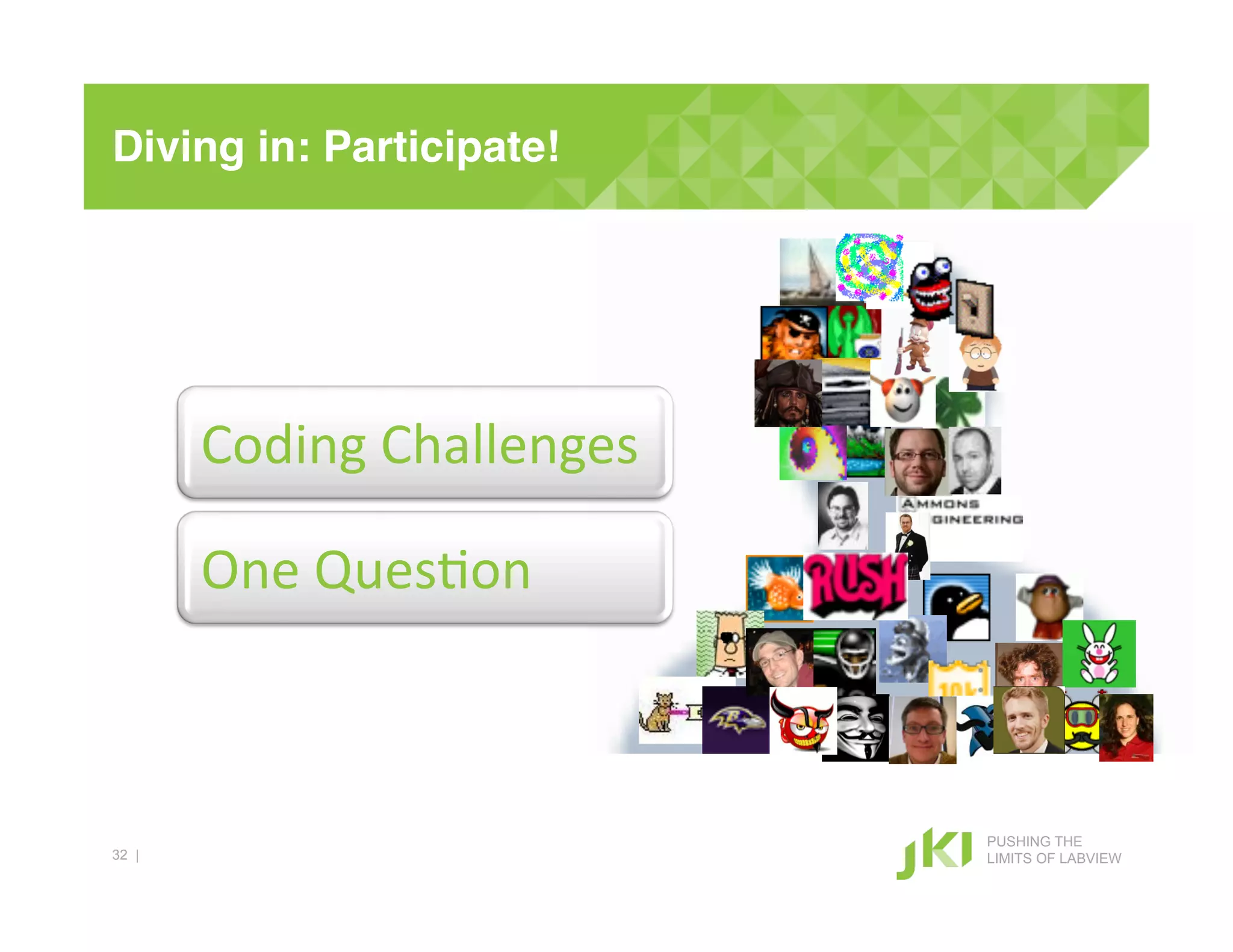 Diving in: Participate!!




       Coding#Challenges#

       One#Ques+on#



                            PUSHING THE
32 |                        LIMITS OF LABVIEW
 