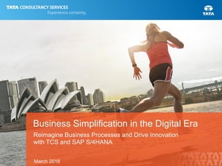 Business Simplification in the Digital Era
Reimagine Business Processes and Drive Innovation
with TCS and SAP S/4HANA
March 2016
 