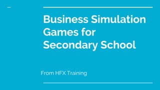 Business Simulation
Games for
Secondary School
From HFX Training
 