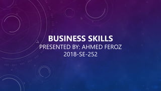 BUSINESS SKILLS
PRESENTED BY: AHMED FEROZ
2018-SE-252
 