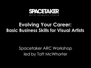 Evolving Your Career:
Basic Business Skills for Visual Artists


      Spacetaker ARC Workshop
        led by Taft McWhorter
 