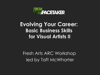 Evolving Your Career:
  Basic Business Skills
   for Visual Artists II


 Fresh Arts ARC Workshop
   led by Taft McWhorter
 