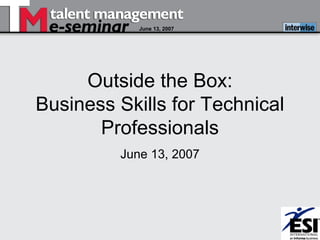 June 13, 2007




     Outside the Box:
Business Skills for Technical
       Professionals
         June 13, 2007
 