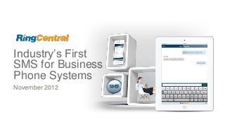 Industry’s First
SMS for Business
Phone Systems
November 2012

©2012 RingCentral, Inc. All rights reserved. RingCentral Confidential

1

 