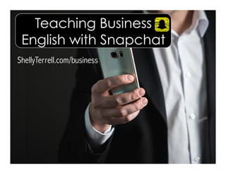 Teaching Business
English with Snapchat
ShellyTerrell.com/business
 