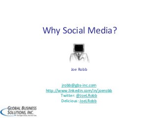 Why Social Media?
Joe Robb
jrobb@gbs-inc.com
http://www.linkedin.com/in/joerobb
Twitter: @JoeLRobb
Delicious: JoeLRobb
 