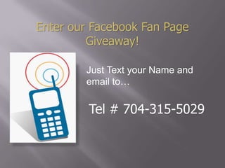 Enter our Facebook Fan Page
         Giveaway!

        Just Text your Name and
        email to…

         Tel # 704-315-5029
 
