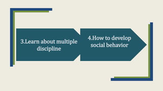 3.Learn about multiple
discipline
4.How to develop
social behavior
 