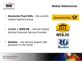 Global ReferencesDeutsche Post/DHL - theworld's      	largest logistics group1und1 / WEB.DE – second largest     	German Internet Service ProviderRasGas – the second largest LNG producer in the world