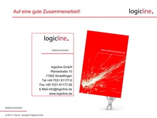 Auf eine gute Zusammenarbeit! logicline GmbH Planiestraße 10 71063 Sindelfingen Tel +49 7031 61177-0 Fax +49 7031 61177-29 E-Mail info@logicline.de www.logicline.de www.vitalize-business.de 