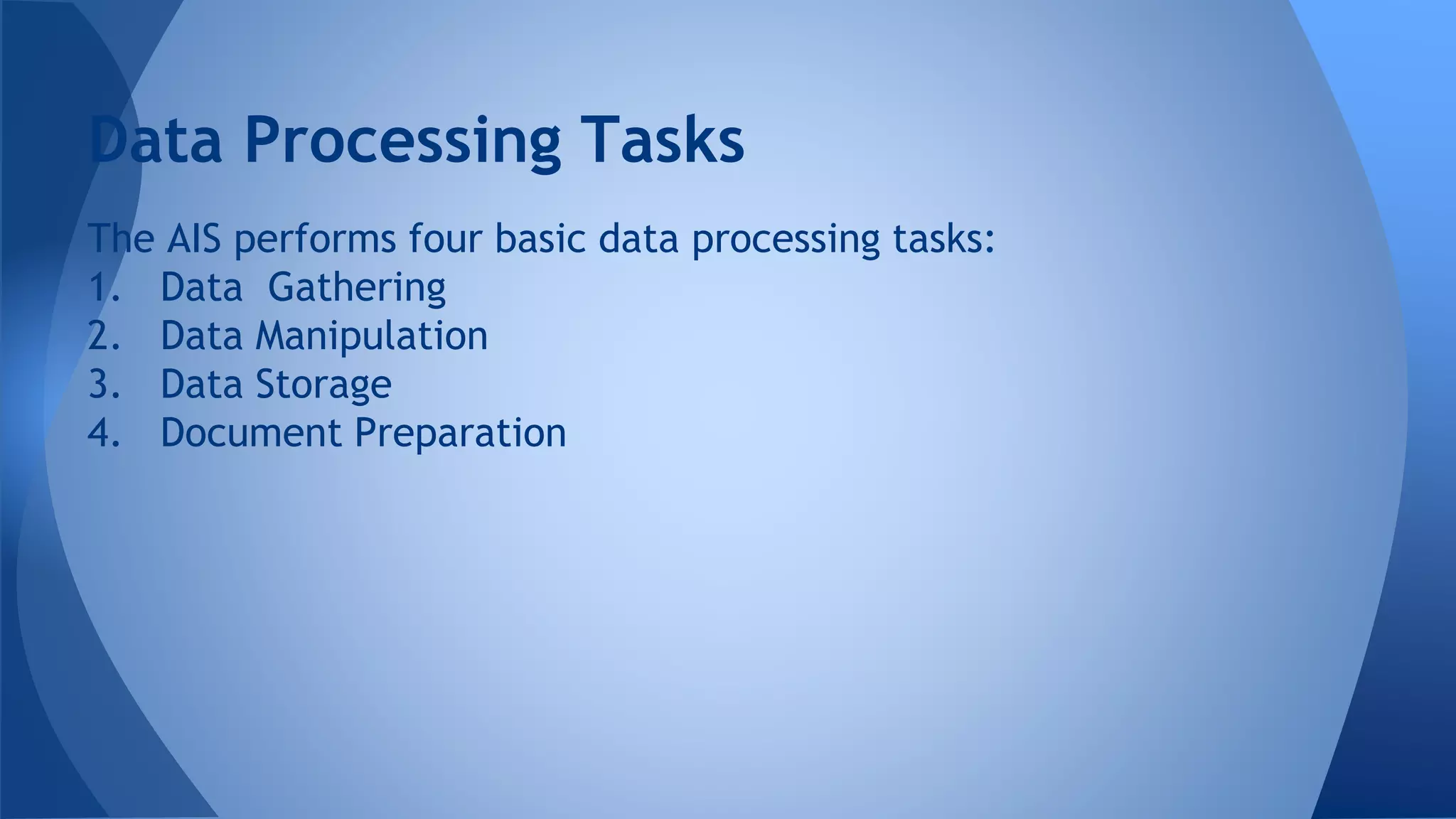 The AIS performs four basic data processing tasks:
1. Data Gathering
2. Data Manipulation
3. Data Storage
4. Document Preparation
Data Processing Tasks
 