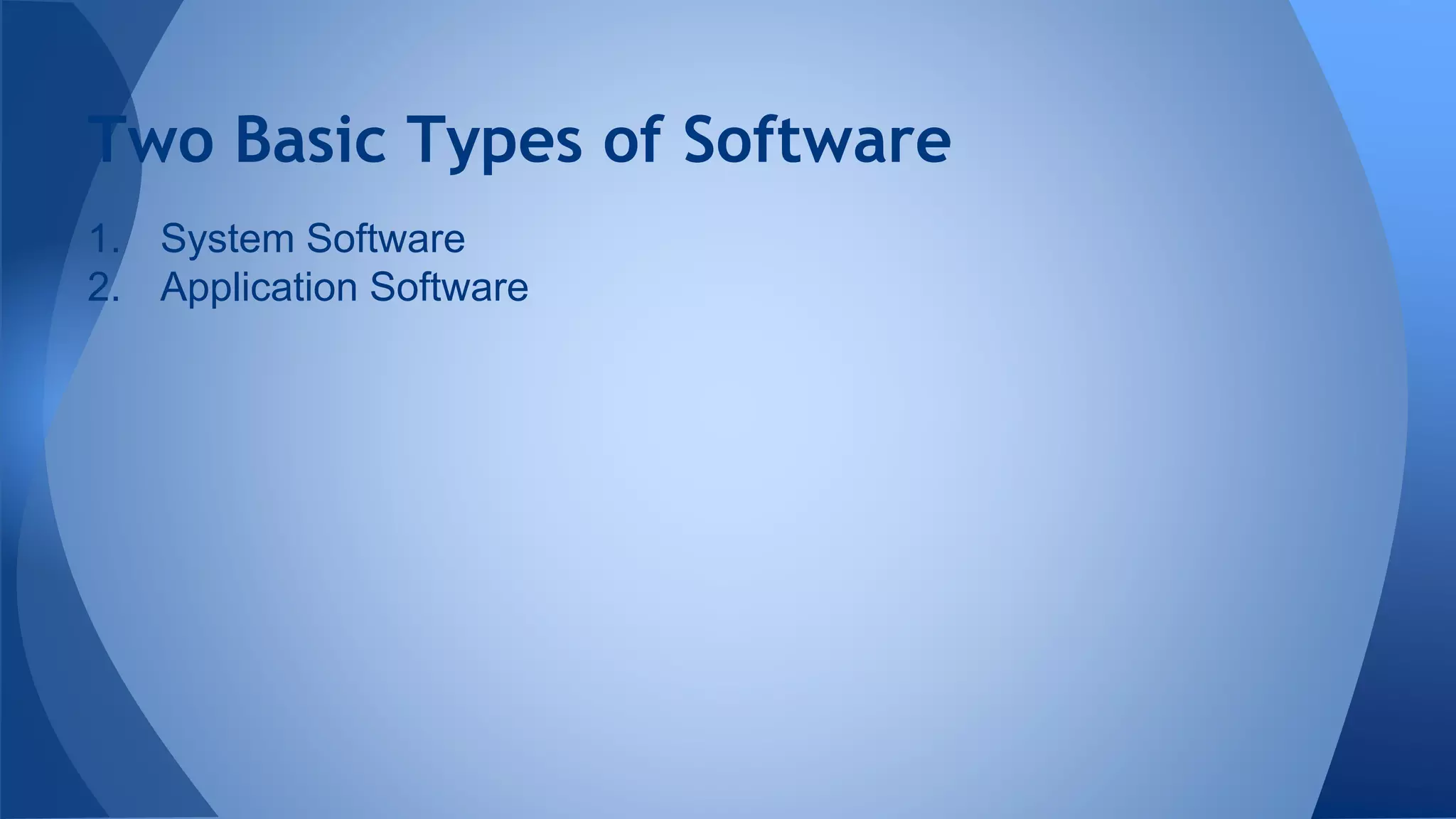 1. System Software
2. Application Software
Two Basic Types of Software
 